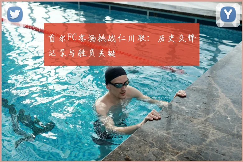 首尔FC客场挑战仁川联：历史交锋记录与胜负关键
