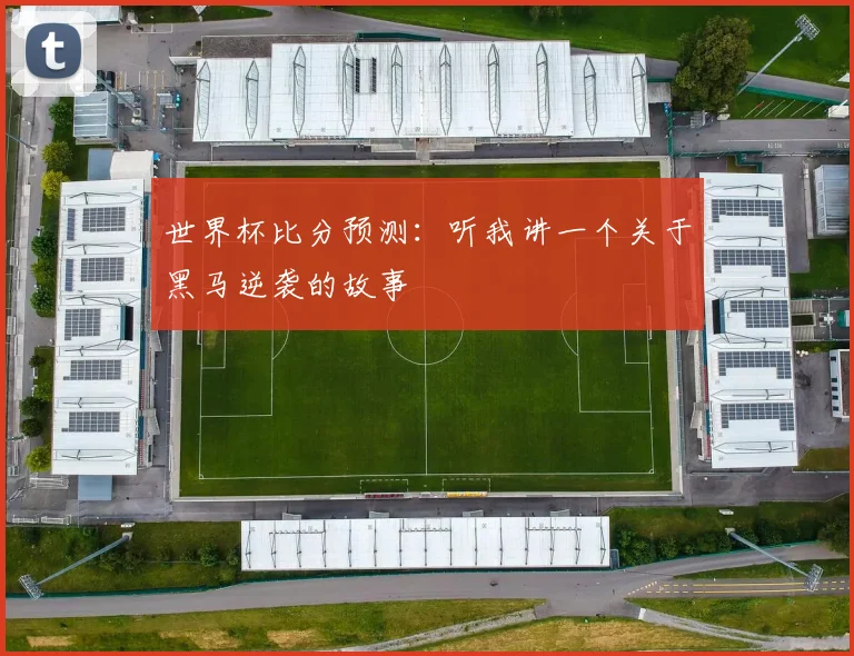 世界杯比分预测：听我讲一个关于黑马逆袭的故事