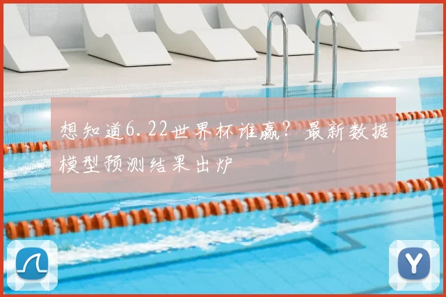 想知道6.22世界杯谁赢？最新数据模型预测结果出炉