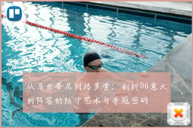 从马尔蒂尼到格罗索：剖析06意大利阵容的防守艺术与夺冠密码