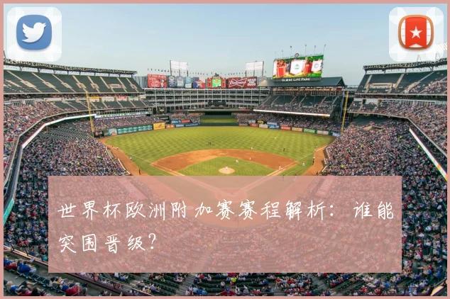 世界杯欧洲附加赛赛程解析：谁能突围晋级？