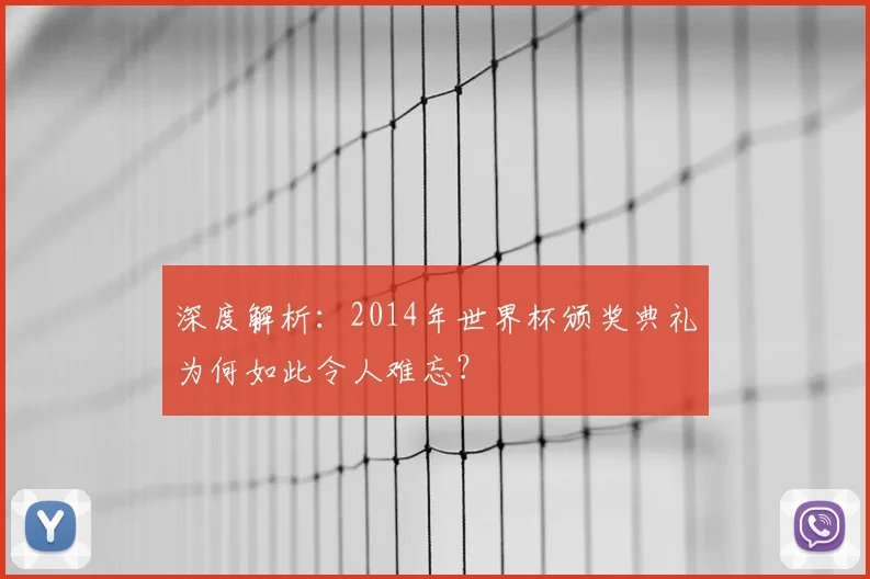 深度解析:2014年世界杯颁奖典礼为何如此令人难忘?