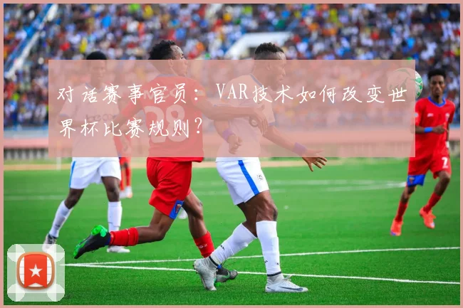 对话赛事官员：VAR技术如何改变世界杯比赛规则？