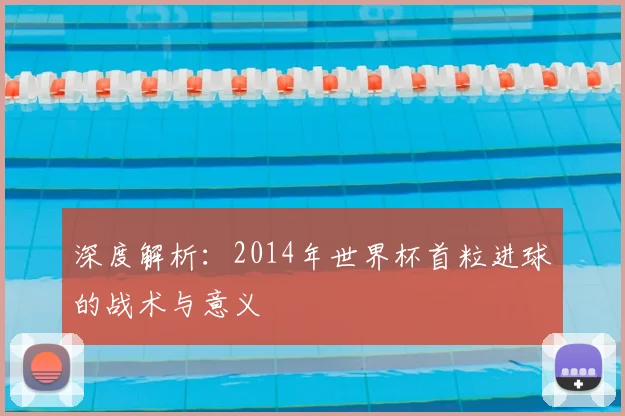 深度解析:2014年世界杯首粒进球的战术与意义