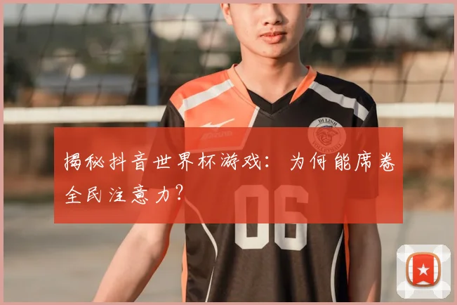 揭秘抖音世界杯游戏:为何能席卷全民注意力?