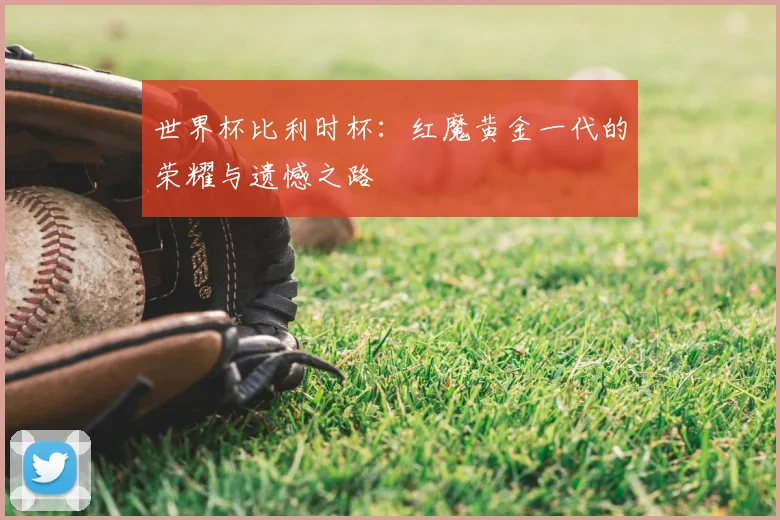 世界杯比利时杯：红魔黄金一代的荣耀与遗憾之路