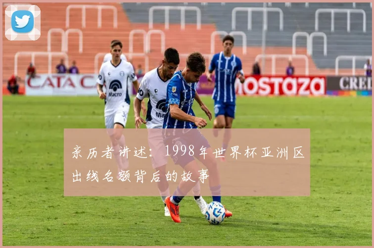亲历者讲述：1998年世界杯亚洲区出线名额背后的故事