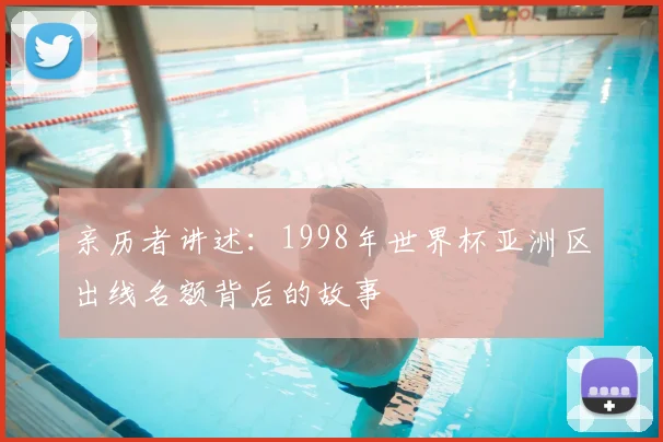 亲历者讲述:1998年世界杯亚洲区出线名额背后的故事