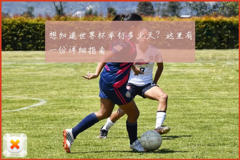 想知道世界杯举行多少天？这里有一份详细指南
