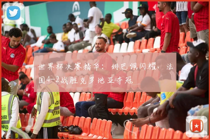 世界杯决赛精华:姆巴佩闪耀,法国4-2战胜克罗地亚夺冠