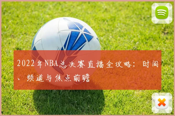 2022年NBA总决赛直播全攻略:时间、频道与焦点前瞻
