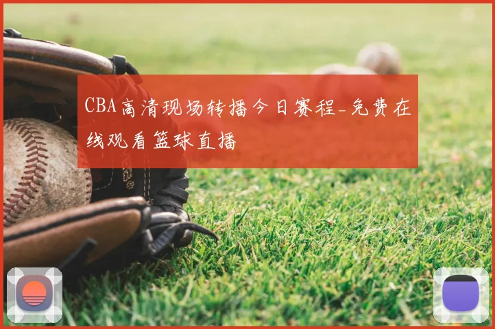 CBA高清现场转播今日赛程_免费在线观看篮球直播