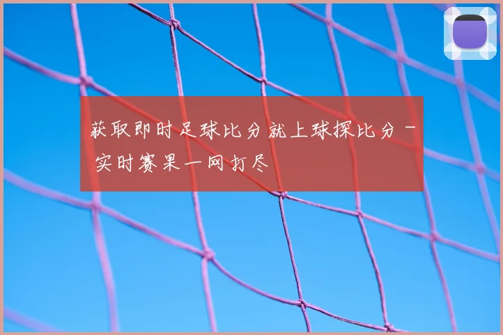 获取即时足球比分就上球探比分 - 实时赛果一网打尽