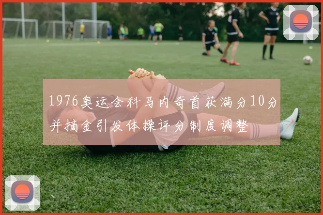 1976奥运会科马内奇首获满分10分并摘金引发体操评分制度调整