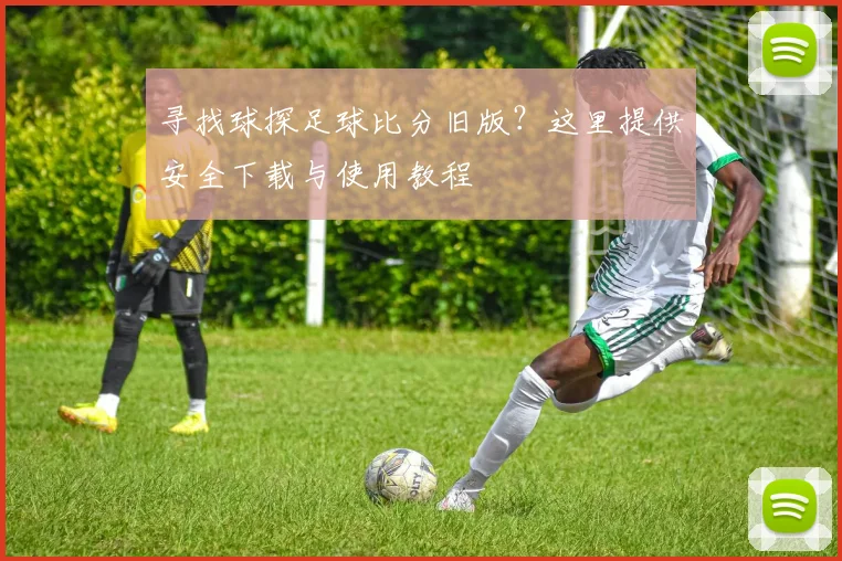 寻找球探足球比分旧版？这里提供安全下载与使用教程