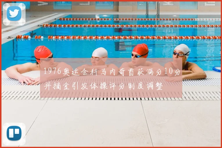 1976奥运会科马内奇首获满分10分并摘金引发体操评分制度调整