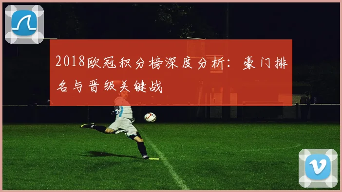 2018欧冠积分榜深度分析：豪门排名与晋级关键战