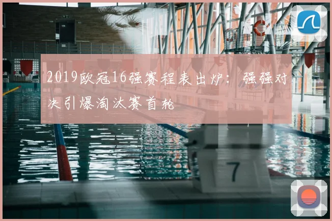 2019欧冠16强赛程表出炉:强强对决引爆淘汰赛首轮