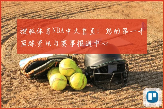 搜狐体育NBA中文首页：您的第一手篮球资讯与赛事报道中心