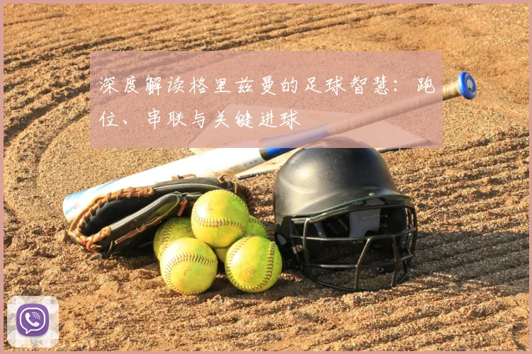 深度解读格里兹曼的足球智慧：跑位、串联与关键进球