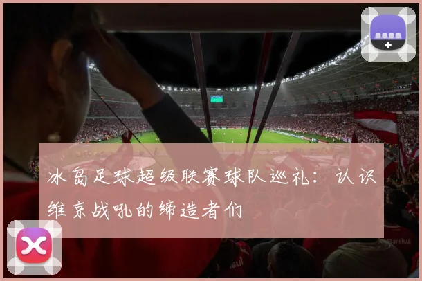 冰岛足球超级联赛球队巡礼：认识维京战吼的缔造者们
