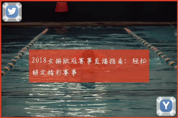 2018女排欧冠赛事直播指南：轻松锁定精彩赛事