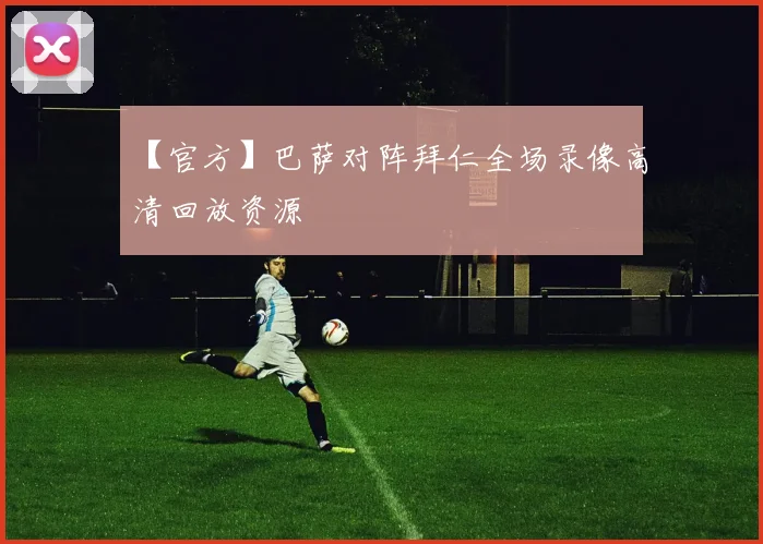 【官方】巴萨对阵拜仁全场录像高清回放资源