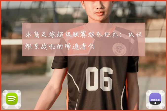 冰岛足球超级联赛球队巡礼:认识维京战吼的缔造者们