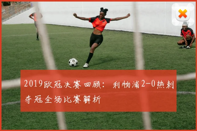 2019欧冠决赛回顾：利物浦2-0热刺夺冠全场比赛解析