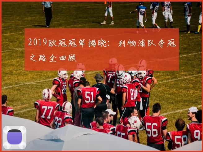 2019欧冠冠军揭晓：利物浦队夺冠之路全回顾