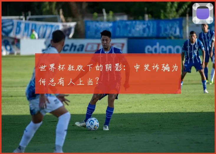 世界杯狂欢下的阴影：中奖诈骗为何总有人上当？